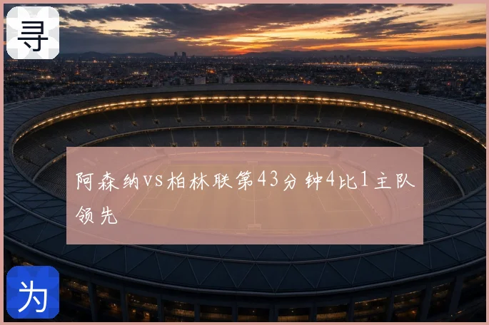 阿森纳vs柏林联第43分钟4比1主队领先