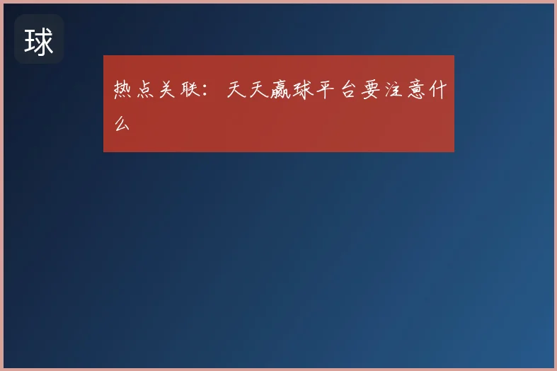 热点关联:天天赢球平台要注意什么